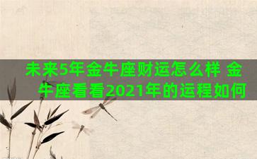 未来5年金牛座财运怎么样 金牛座看看2021年的运程如何